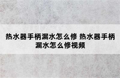 热水器手柄漏水怎么修 热水器手柄漏水怎么修视频